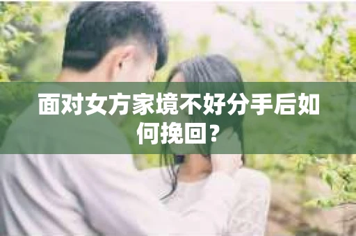 面对女方家境不好分手后如何挽回？