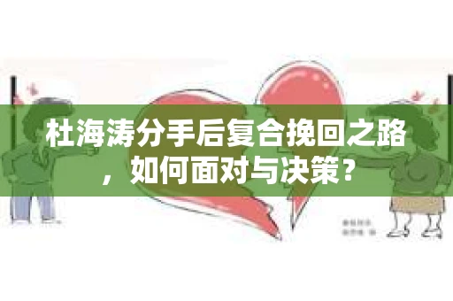 杜海涛分手后复合挽回之路，如何面对与决策？