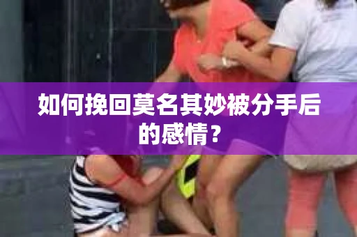如何挽回莫名其妙被分手后的感情？