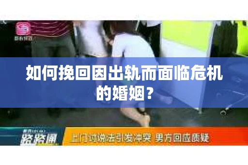 如何挽回因出轨而面临危机的婚姻？