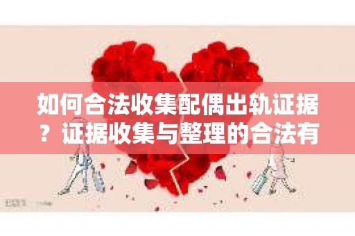 如何合法收集配偶出轨证据？证据收集与整理的合法有效策略