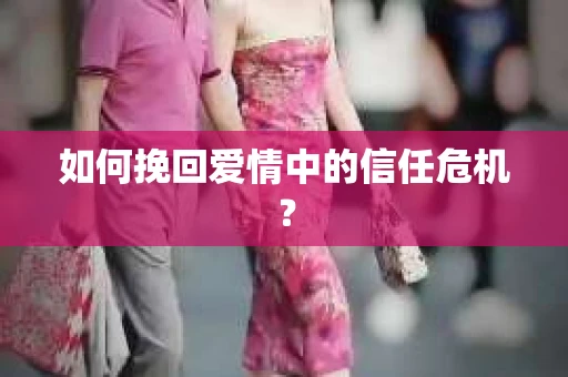 如何挽回爱情中的信任危机？