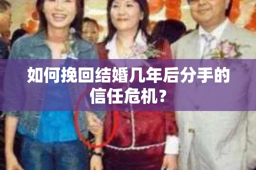 如何挽回结婚几年后分手的信任危机？