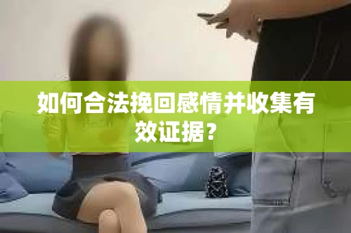 如何合法挽回感情并收集有效证据？