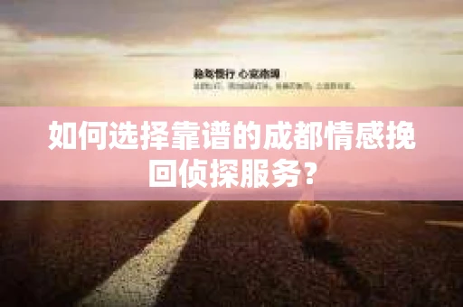 如何选择靠谱的成都情感挽回侦探服务？