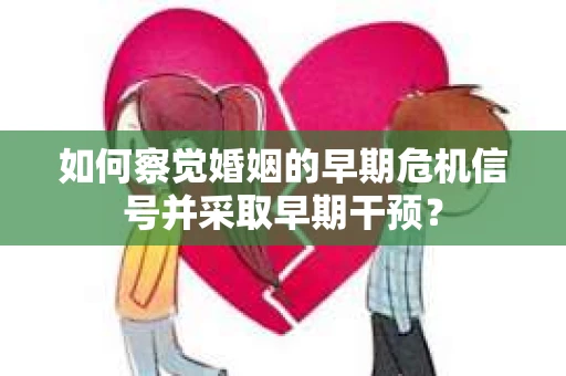 如何察觉婚姻的早期危机信号并采取早期干预？