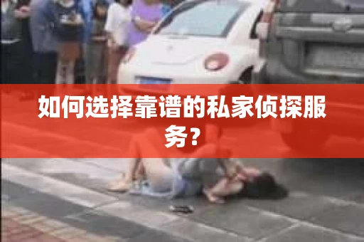 如何选择靠谱的私家侦探服务？