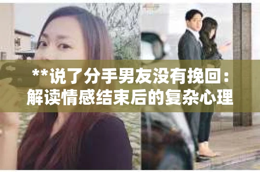 **说了分手男友没有挽回：解读情感结束后的复杂心理与现实**