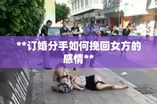 **订婚分手如何挽回女方的感情**