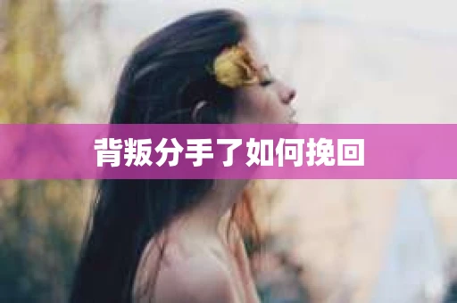 背叛分手了如何挽回