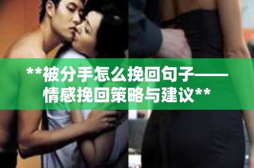 **被分手怎么挽回句子——情感挽回策略与建议**