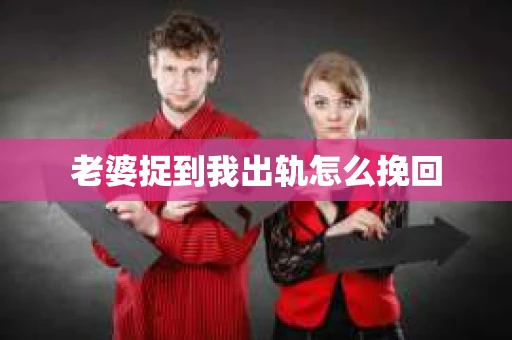 老婆捉到我出轨怎么挽回
