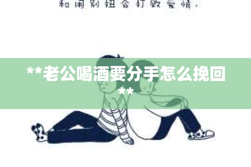 **老公喝酒要分手怎么挽回**