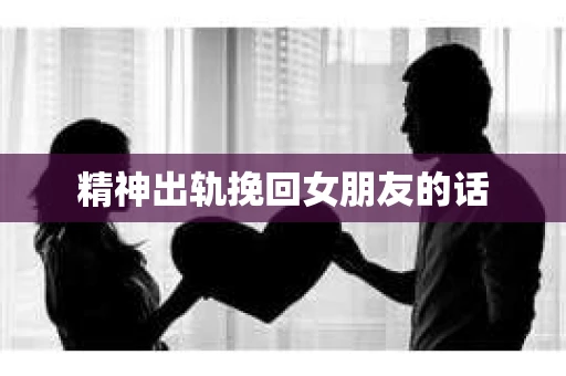 精神出轨挽回女朋友的话