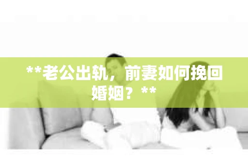 **老公出轨，前妻如何挽回婚姻？**