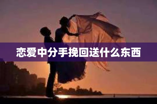 恋爱中分手挽回送什么东西
