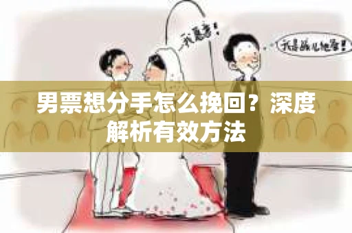男票想分手怎么挽回？深度解析有效方法