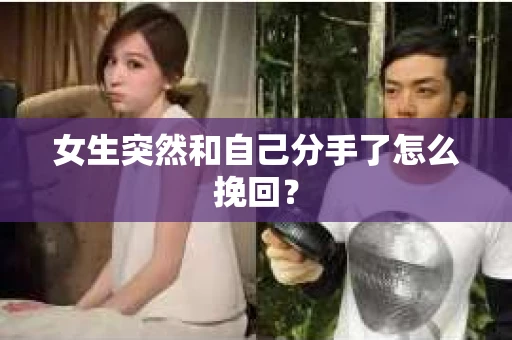 女生突然和自己分手了怎么挽回？