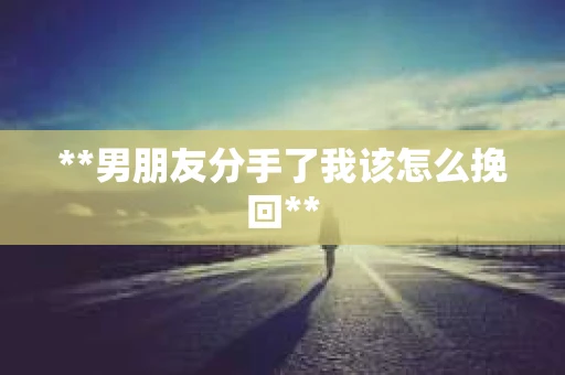 **男朋友分手了我该怎么挽回**
