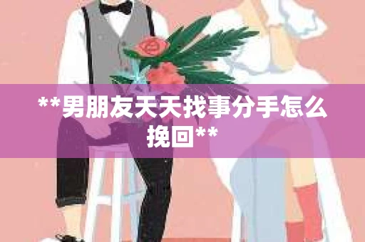 **男朋友天天找事分手怎么挽回**