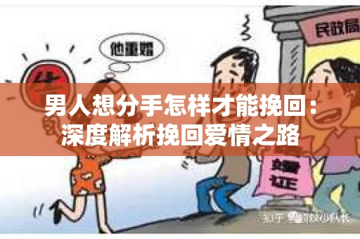 男人想分手怎样才能挽回：深度解析挽回爱情之路