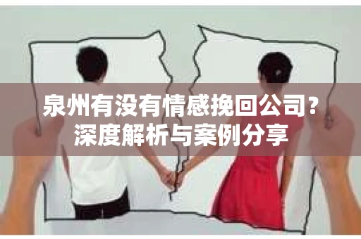 泉州有没有情感挽回公司？深度解析与案例分享