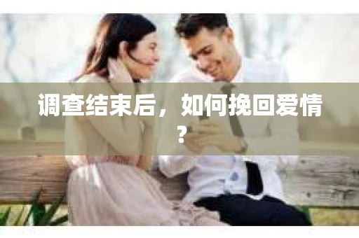 调查结束后，如何挽回爱情？