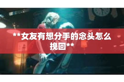 **女友有想分手的念头怎么挽回**