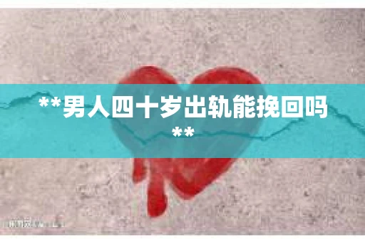 **男人四十岁出轨能挽回吗**