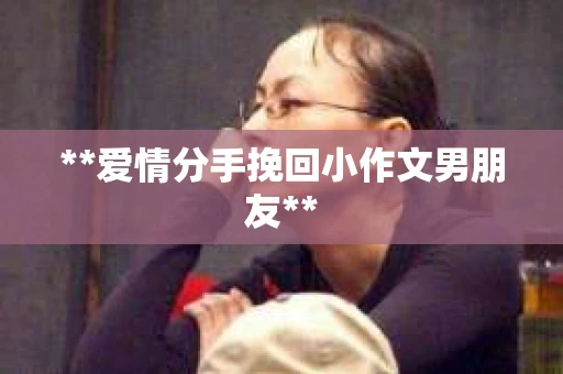 **爱情分手挽回小作文男朋友**
