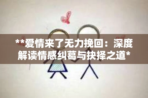 **爱情来了无力挽回：深度解读情感纠葛与抉择之道**