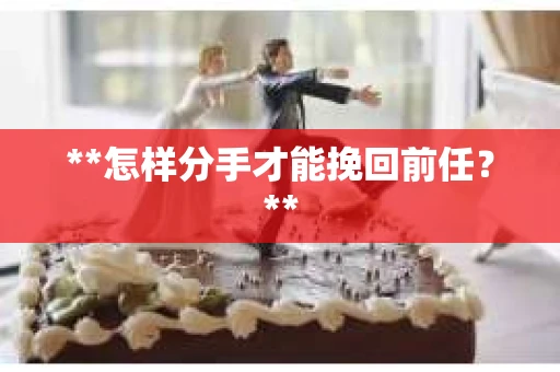 **怎样分手才能挽回前任？**