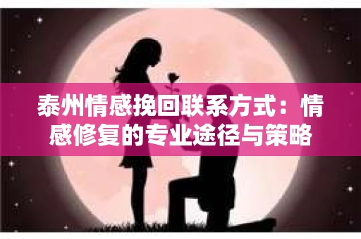 泰州情感挽回联系方式：情感修复的专业途径与策略