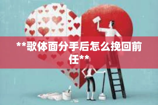 **歌体面分手后怎么挽回前任**