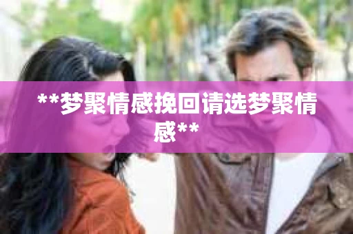 **梦聚情感挽回请选梦聚情感**