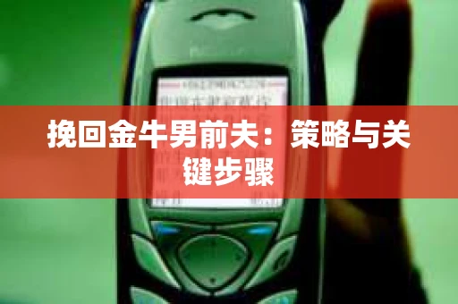 挽回金牛男前夫：策略与关键步骤