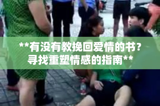 **有没有教挽回爱情的书？寻找重塑情感的指南**