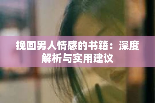 挽回男人情感的书籍：深度解析与实用建议
