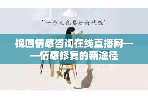 挽回情感咨询在线直播网——情感修复的新途径