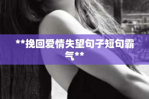 **挽回爱情失望句子短句霸气**