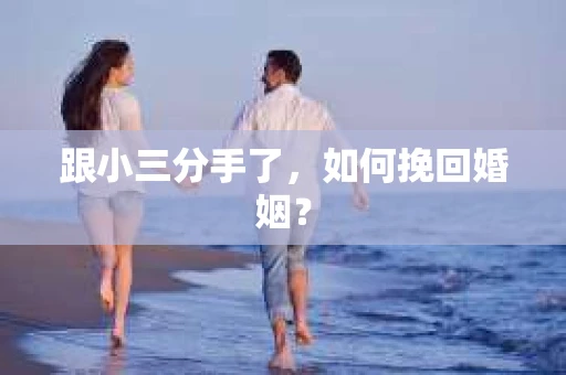 跟小三分手了，如何挽回婚姻？