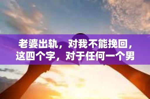 老婆出轨，对我不能挽回，这四个字，对于任何一个男人来说，都是一场无法言说的痛。我曾经以为，婚姻是爱情的港湾，是彼此依靠的避风港，然而，现实却给了我一记响亮的耳光。今天，我想和大家聊聊这个沉重的话题，希望能给那些正在经历或即将经历类似痛苦的人一些安慰和启示。