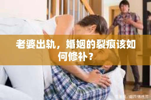老婆出轨，婚姻的裂痕该如何修补？