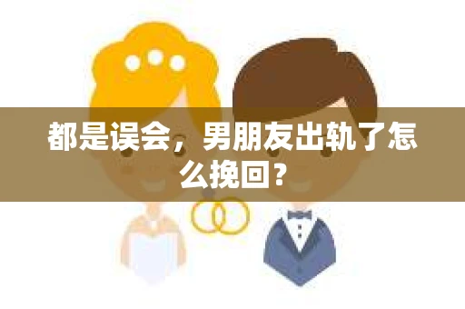 都是误会，男朋友出轨了怎么挽回？
