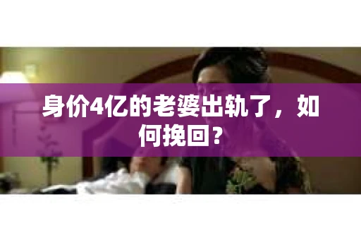 身价4亿的老婆出轨了，如何挽回？