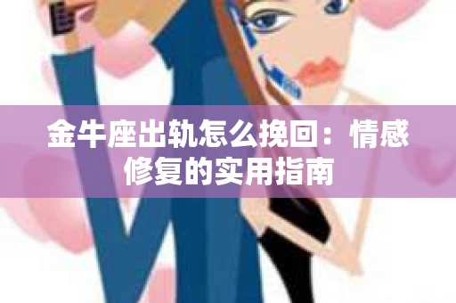 金牛座出轨怎么挽回：情感修复的实用指南