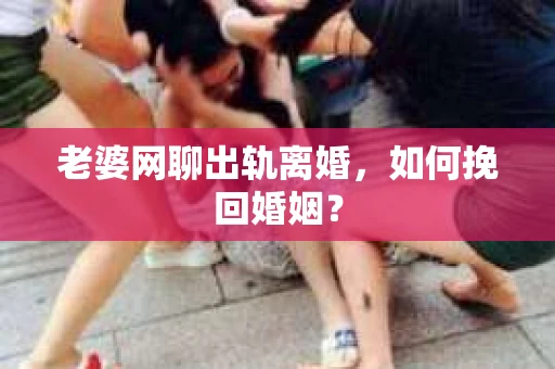 老婆网聊出轨离婚，如何挽回婚姻？