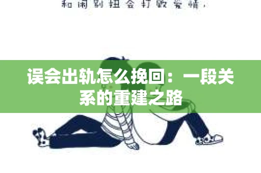 误会出轨怎么挽回：一段关系的重建之路