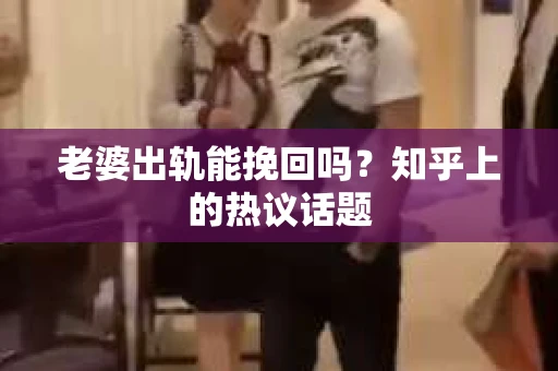 老婆出轨能挽回吗？知乎上的热议话题