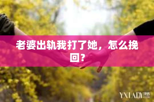 老婆出轨我打了她，怎么挽回？